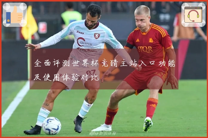 全面评测世界杯竞猜主站入口功能及使用体验对比