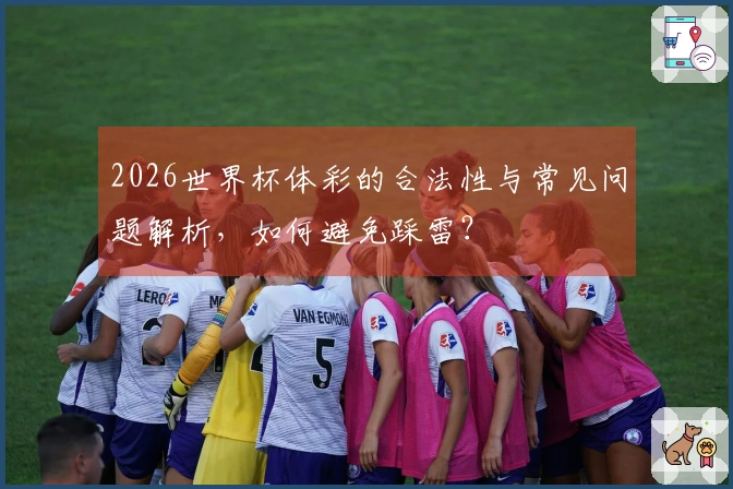 2026世界杯体彩的合法性与常见问题解析，如何避免踩雷？