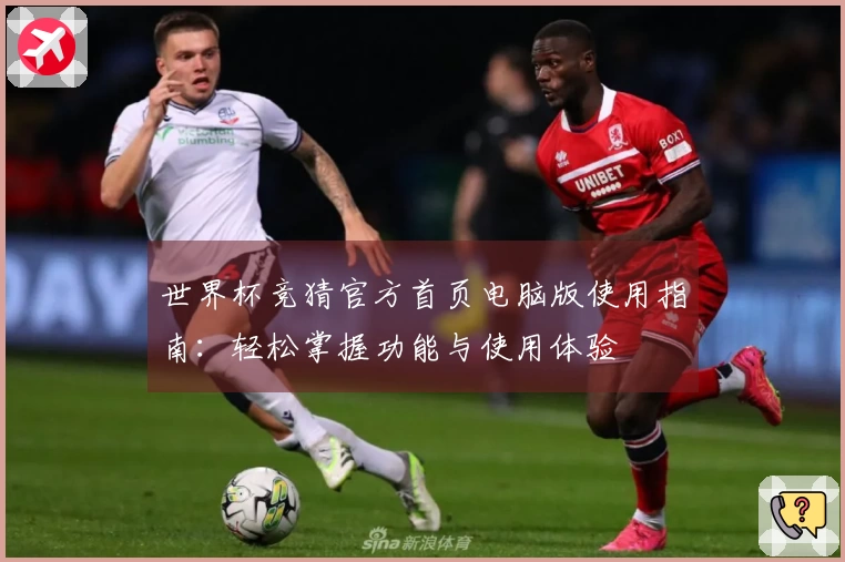 世界杯竞猜官方首页电脑版使用指南：轻松掌握功能与使用体验