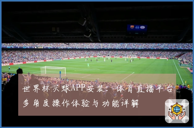 世界杯买球APP安装：体育直播平台多角度操作体验与功能详解
