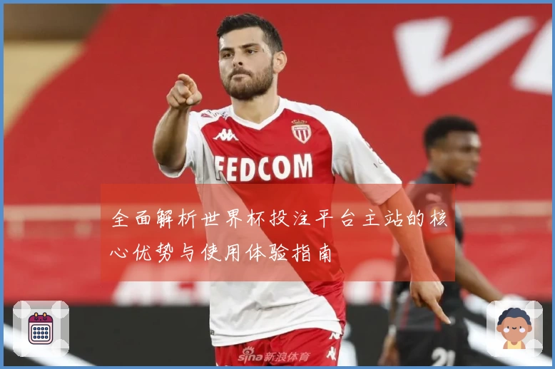 全面解析世界杯投注平台主站的核心优势与使用体验指南