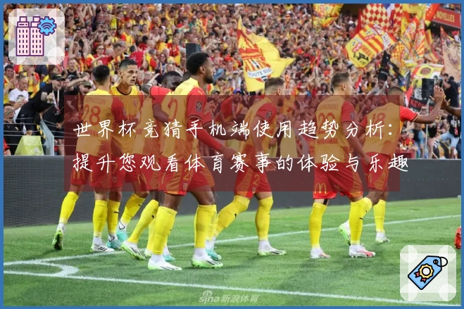 世界杯竞猜手机端使用趋势分析：提升您观看体育赛事的体验与乐趣