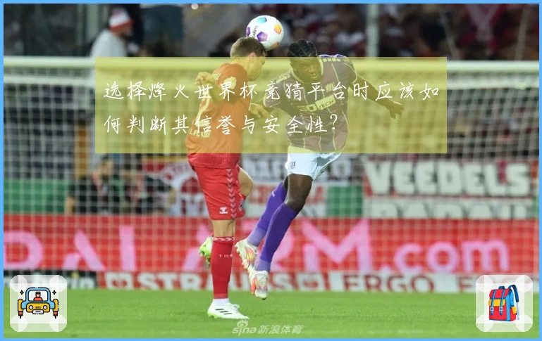 选择烽火世界杯竞猜平台时应该如何判断其信誉与安全性？