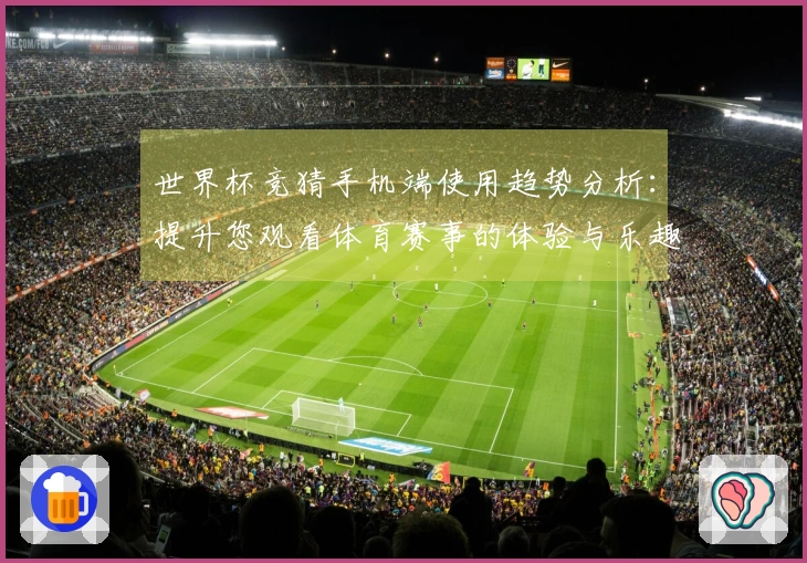 世界杯竞猜手机端使用趋势分析：提升您观看体育赛事的体验与乐趣