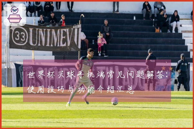 世界杯买球手机端常见问题解答：使用技巧与功能介绍汇总