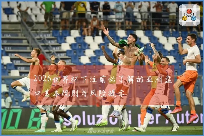 2026世界杯下注前必了解的亚洲盘口基本规则与风险提示