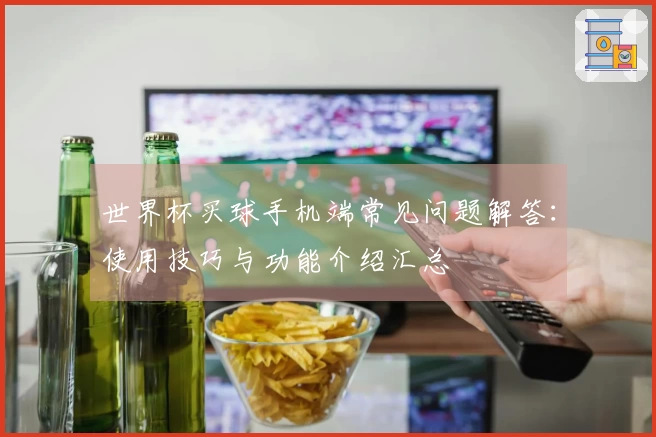 世界杯买球手机端常见问题解答：使用技巧与功能介绍汇总