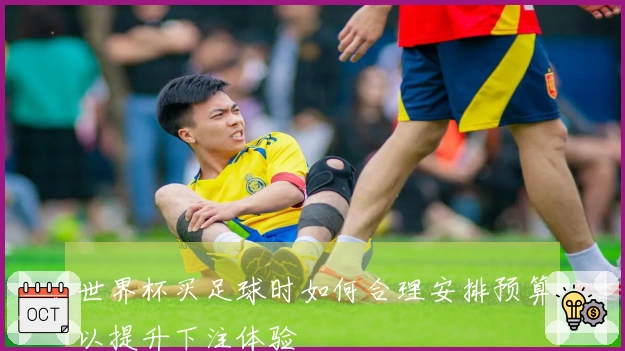 世界杯买足球时如何合理安排预算以提升下注体验